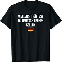 Možda ste trebali naučiti njemačku Njemačku njemačku koja govori majicu